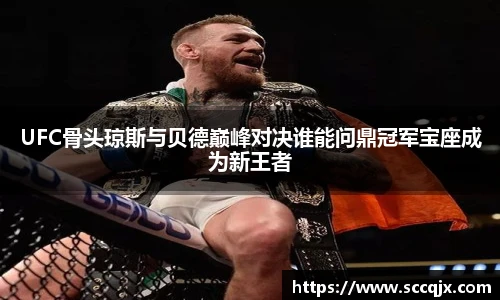 xc体育UFC骨头琼斯与贝德巅峰对决谁能问鼎冠军宝座成为新王者
